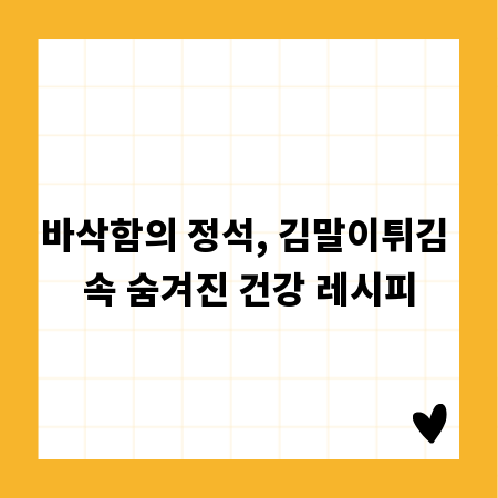 바삭함의 정석, 김말이튀김 속 숨겨진 건강 레시피