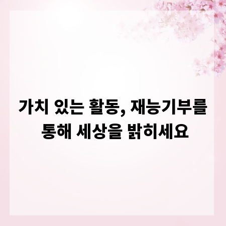 가치 있는 활동, 재능기부를 통해 세상을 밝히세요