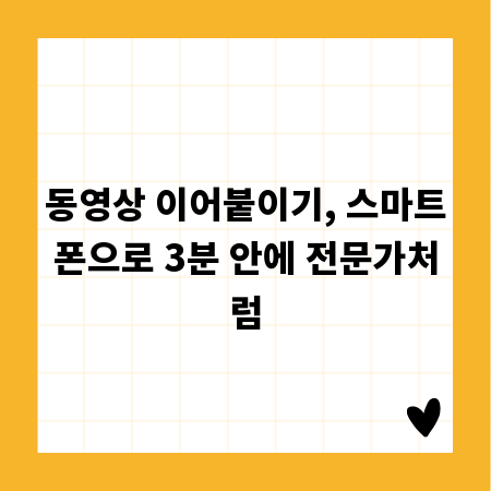 동영상 이어붙이기, 스마트폰으로 3분 안에 전문가처럼