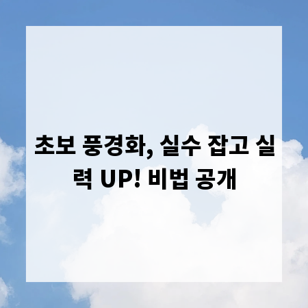 초보 풍경화, 실수 잡고 실력 UP! 비법 공개