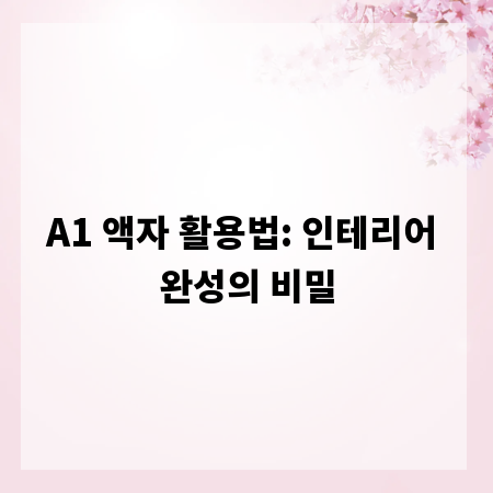 A1 액자 활용법: 인테리어 완성의 비밀