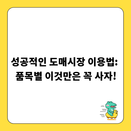 성공적인 도매시장 이용법: 품목별 이것만은 꼭 사자!