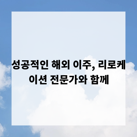 성공적인 해외 이주, 리로케이션 전문가와 함께