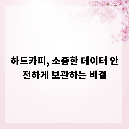 하드카피, 소중한 데이터 안전하게 보관하는 비결