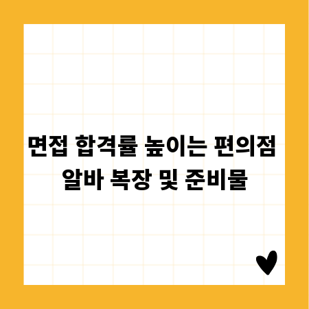 면접 합격률 높이는 편의점 알바 복장 및 준비물