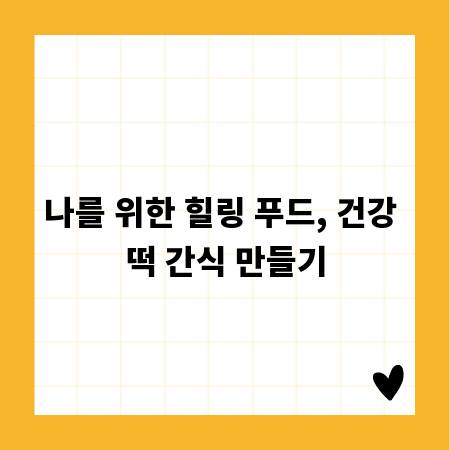 나를 위한 힐링 푸드, 건강 떡 간식 만들기