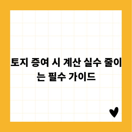 토지 증여 시 계산 실수 줄이는 필수 가이드