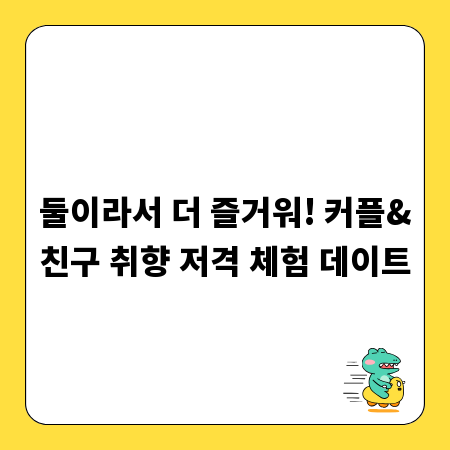 둘이라서 더 즐거워! 커플&친구 취향 저격 체험 데이트