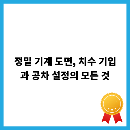 정밀 기계 도면, 치수 기입과 공차 설정의 모든 것