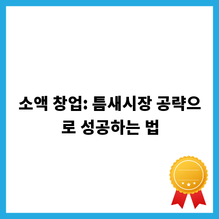 소액 창업: 틈새시장 공략으로 성공하는 법