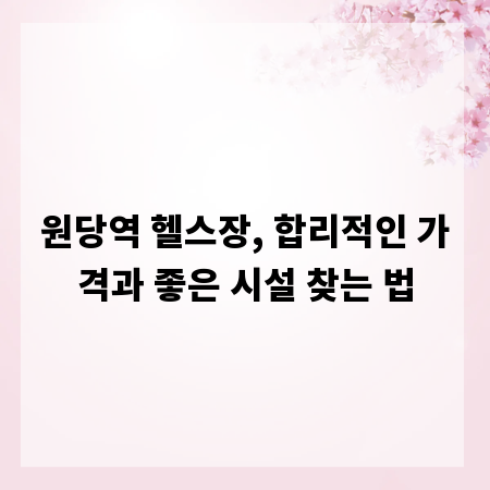 원당역 헬스장, 합리적인 가격과 좋은 시설 찾는 법