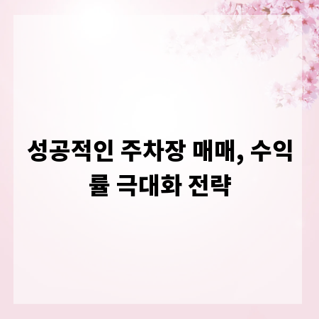 성공적인 주차장 매매, 수익률 극대화 전략