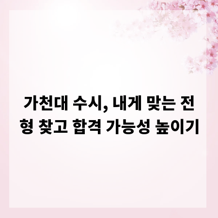가천대 수시, 내게 맞는 전형 찾고 합격 가능성 높이기