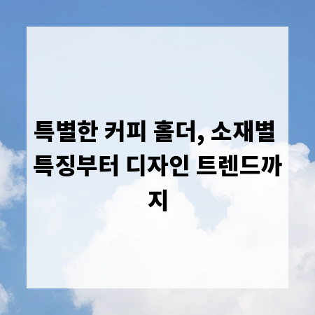 특별한 커피 홀더, 소재별 특징부터 디자인 트렌드까지