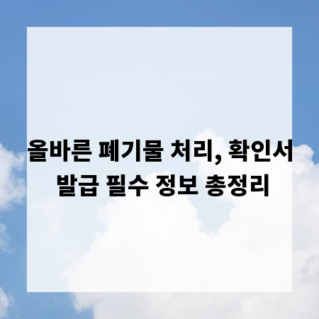 올바른 폐기물 처리, 확인서 발급 필수 정보 총정리