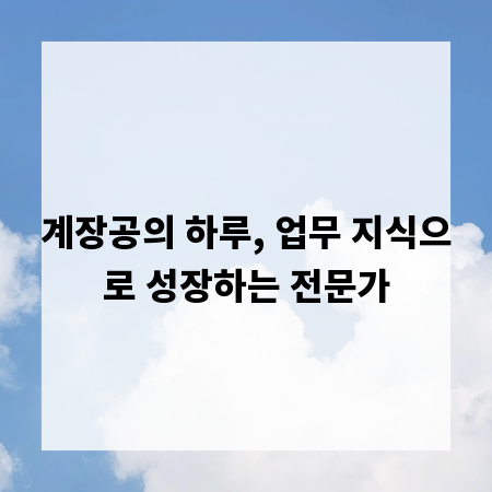 계장공의 하루, 업무 지식으로 성장하는 전문가