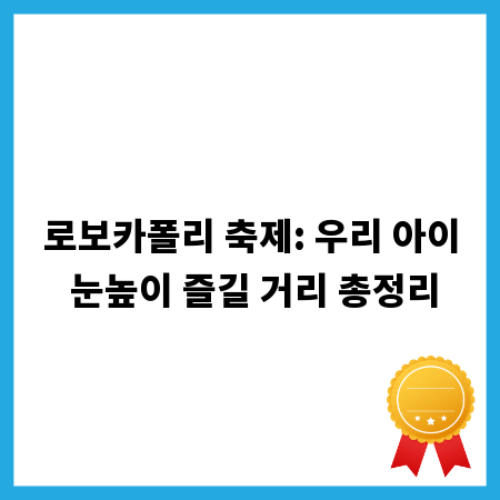로보카폴리 축제: 우리 아이 눈높이 즐길 거리 총정리