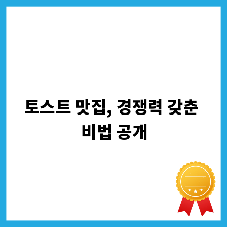 토스트 맛집, 경쟁력 갖춘 비법 공개