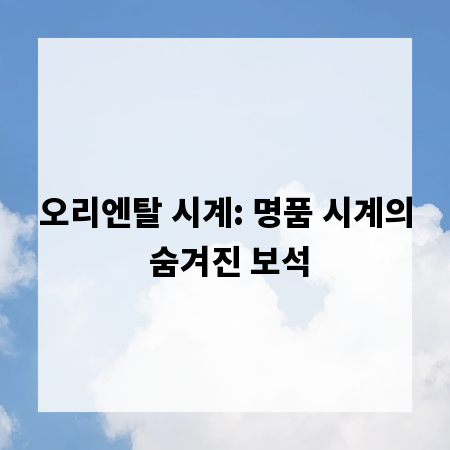 오리엔탈 시계: 명품 시계의 숨겨진 보석