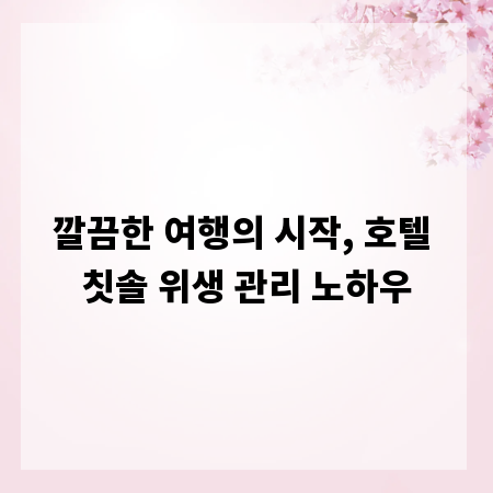 깔끔한 여행의 시작, 호텔 칫솔 위생 관리 노하우