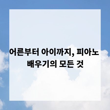 어른부터 아이까지, 피아노 배우기의 모든 것