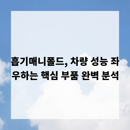 흡기매니폴드, 차량 성능 좌우하는 핵심 부품 완벽 분석