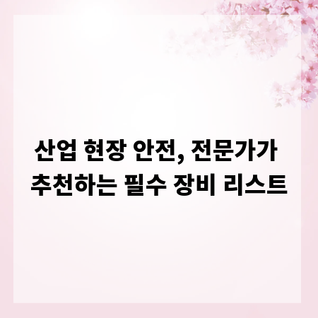 산업 현장 안전, 전문가가 추천하는 필수 장비 리스트