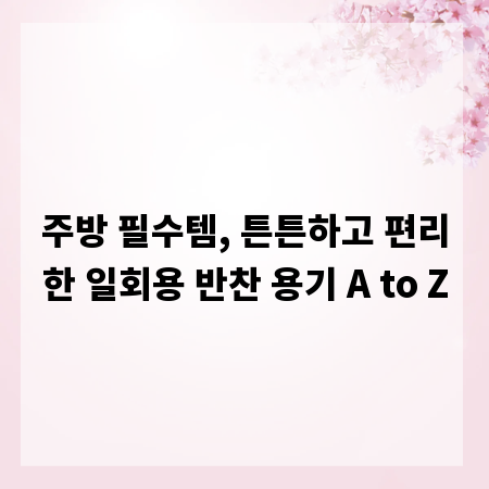 주방 필수템, 튼튼하고 편리한 일회용 반찬 용기 A to Z
