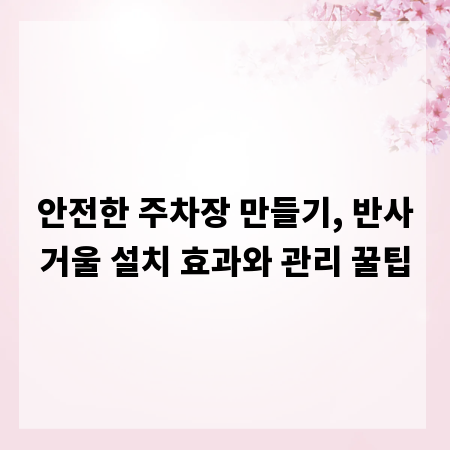 안전한 주차장 만들기, 반사거울 설치 효과와 관리 꿀팁