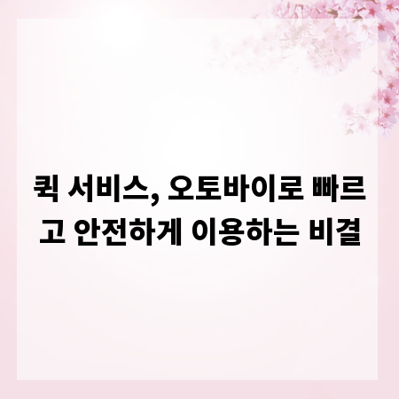 퀵 서비스, 오토바이로 빠르고 안전하게 이용하는 비결