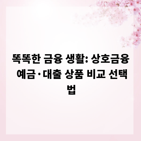 똑똑한 금융 생활: 상호금융 예금·대출 상품 비교 선택법