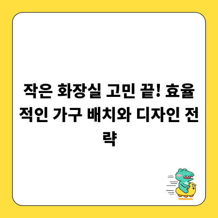 작은 화장실 고민 끝! 효율적인 가구 배치와 디자인 전략