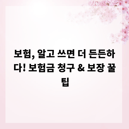 보험, 알고 쓰면 더 든든하다! 보험금 청구 & 보장 꿀팁