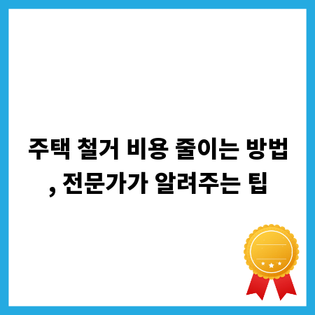 주택 철거 비용 줄이는 방법, 전문가가 알려주는 팁