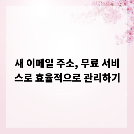 새 이메일 주소, 무료 서비스로 효율적으로 관리하기