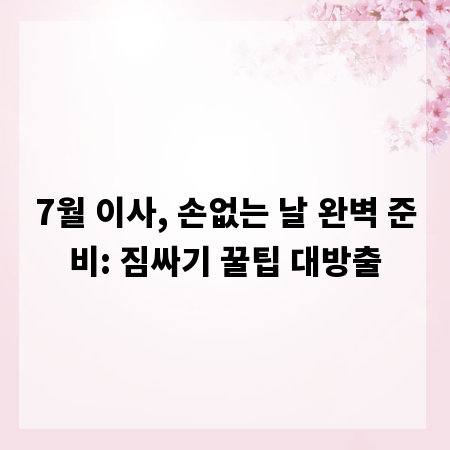 7월 이사, 손없는 날 완벽 준비: 짐싸기 꿀팁 대방출