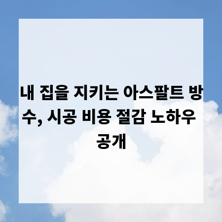 내 집을 지키는 아스팔트 방수, 시공 비용 절감 노하우 공개