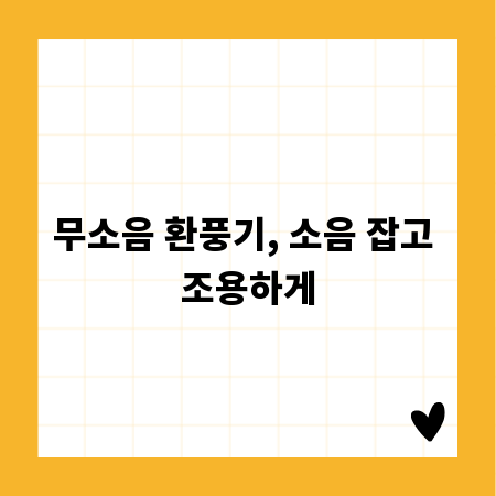 무소음 환풍기, 소음 잡고 조용하게