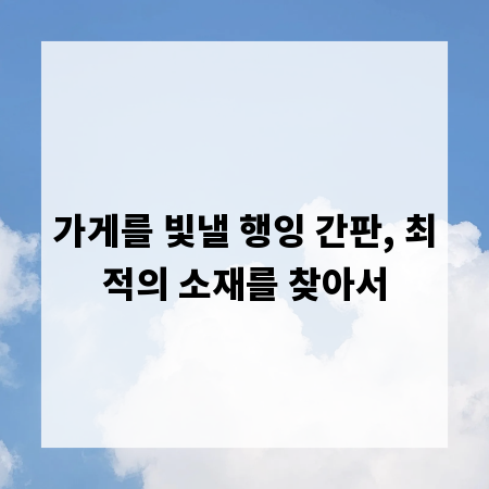 가게를 빛낼 행잉 간판, 최적의 소재를 찾아서