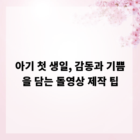 아기 첫 생일, 감동과 기쁨을 담는 돌영상 제작 팁