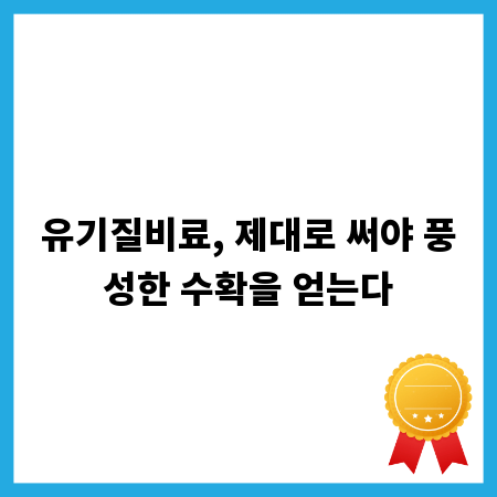 유기질비료, 제대로 써야 풍성한 수확을 얻는다