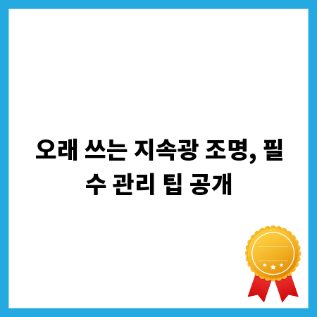 오래 쓰는 지속광 조명, 필수 관리 팁 공개