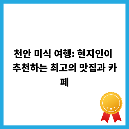 천안 미식 여행: 현지인이 추천하는 최고의 맛집과 카페