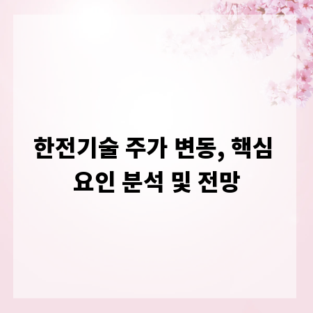 한전기술 주가 변동, 핵심 요인 분석 및 전망