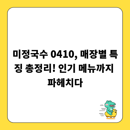 미정국수 0410, 매장별 특징 총정리! 인기 메뉴까지 파헤치다