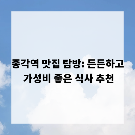 종각역 맛집 탐방: 든든하고 가성비 좋은 식사 추천