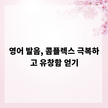 영어 발음, 콤플렉스 극복하고 유창함 얻기