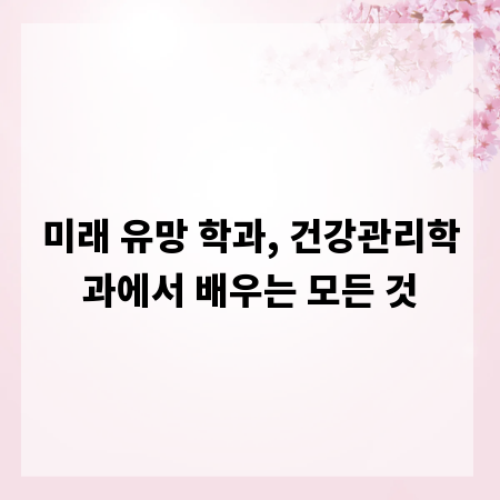 미래 유망 학과, 건강관리학과에서 배우는 모든 것