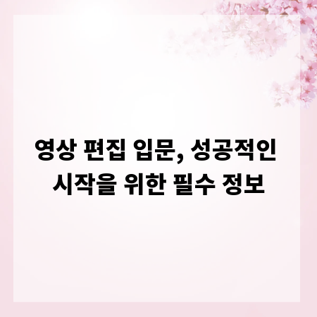 영상 편집 입문, 성공적인 시작을 위한 필수 정보