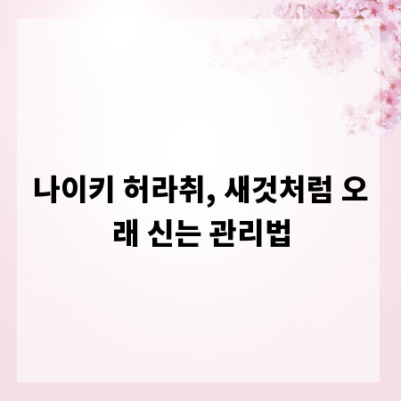 나이키 허라취, 새것처럼 오래 신는 관리법